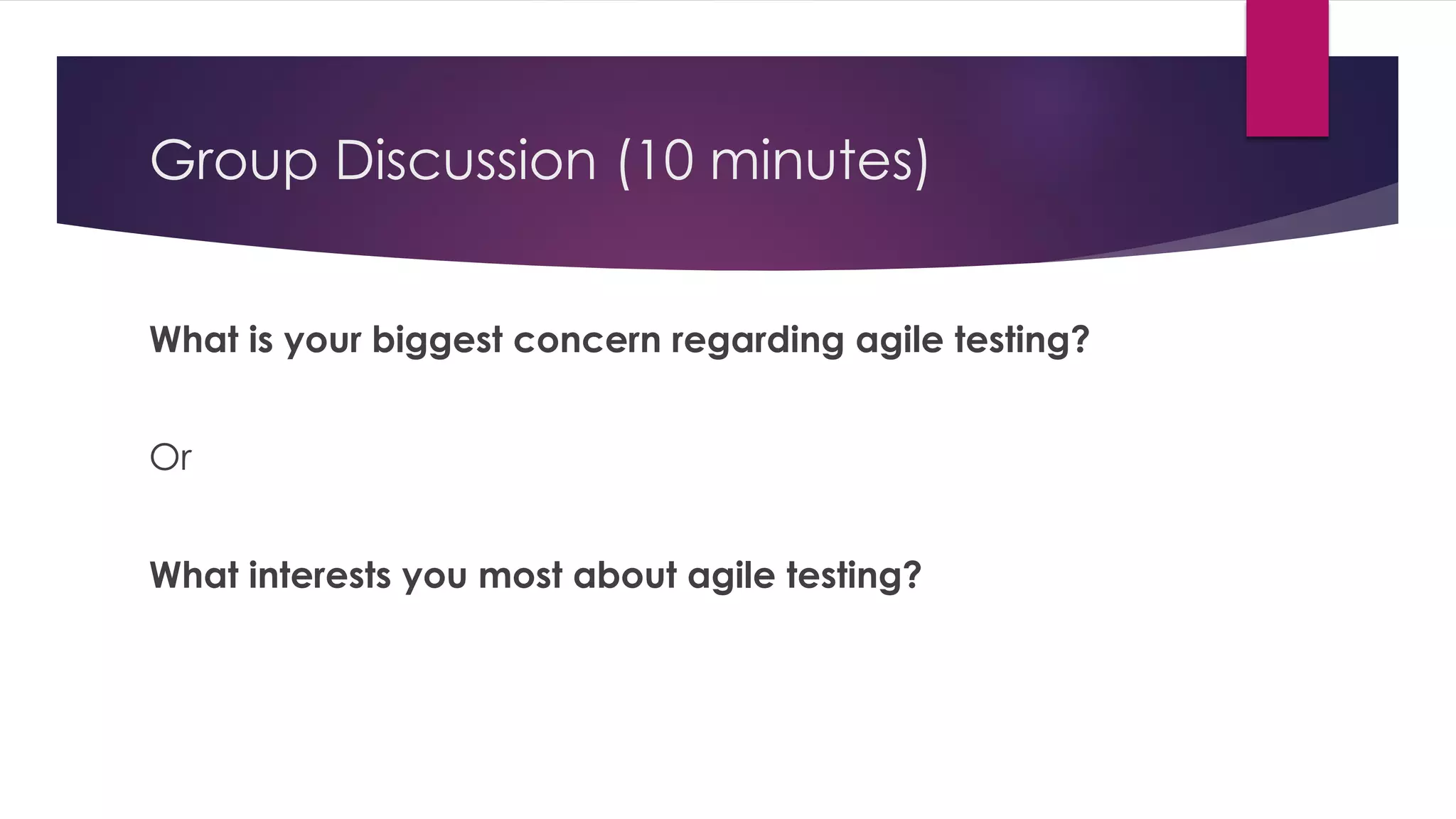 Group Discussion (10 minutes)
What is your biggest concern regarding agile testing?
Or
What interests you most about agile testing?
 