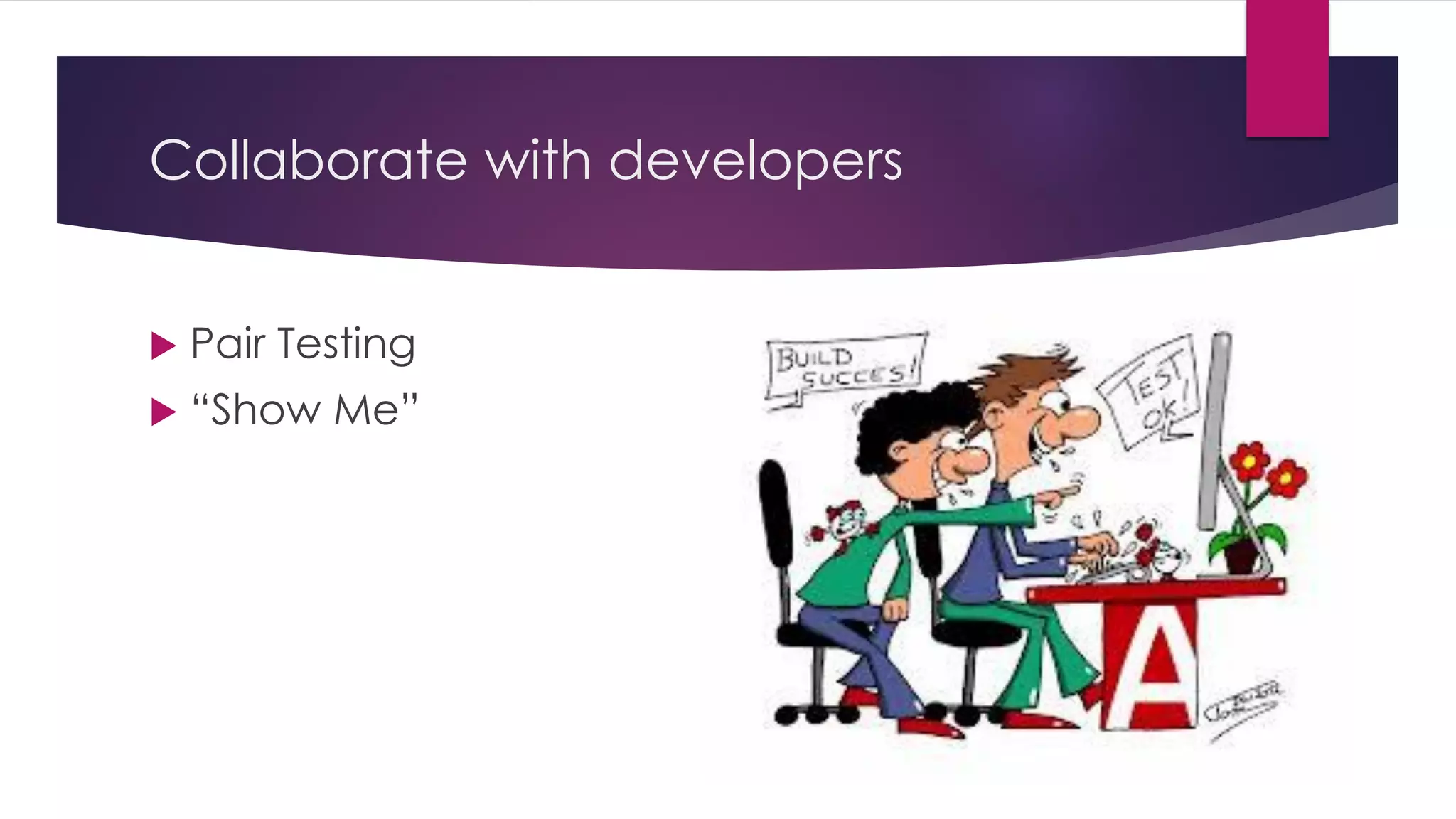Collaborate with developers
 Pair Testing
 “Show Me”
 