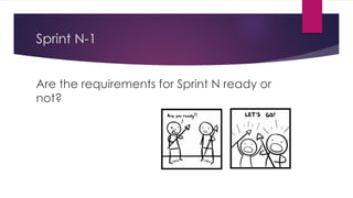 Sprint N-1
Are the requirements for Sprint N ready or
not?
 