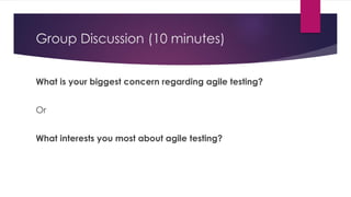 Group Discussion (10 minutes)
What is your biggest concern regarding agile testing?
Or
What interests you most about agile testing?
 
