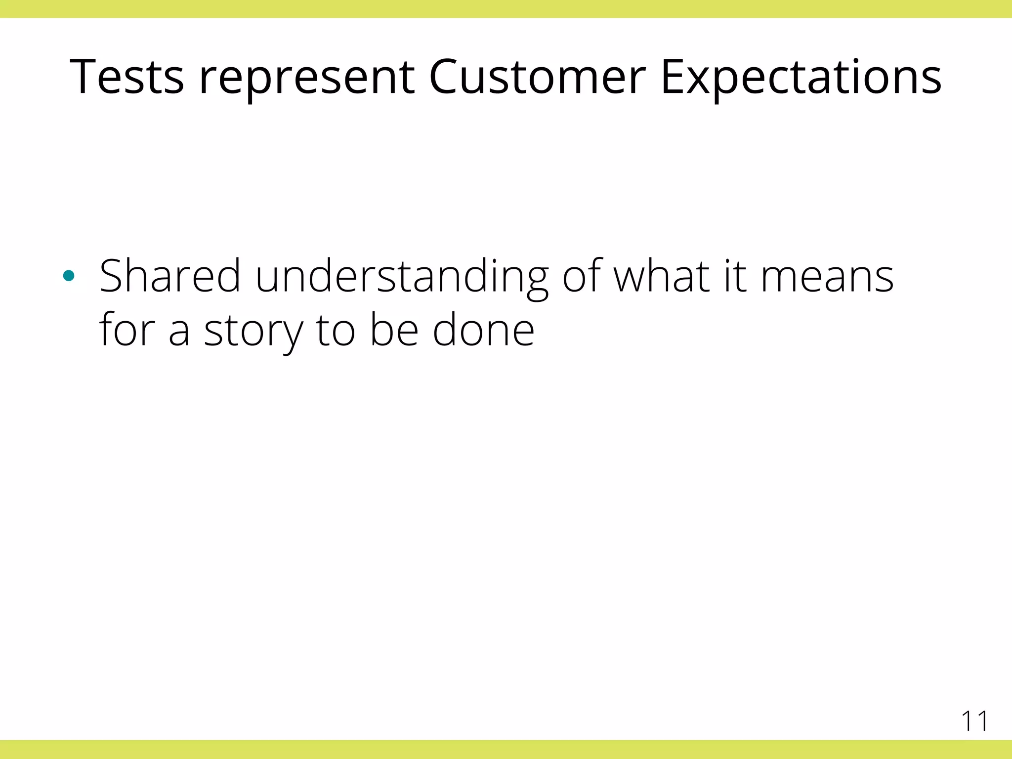 Tests represent Customer Expectations
•  Shared understanding of what it means
for a story to be done
11
 
