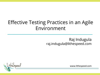 Eﬀective Testing Practices in an Agile
Environment
Raj Indugula
raj.indugula@lithespeed.com
www.lithespeed.com	
  
 