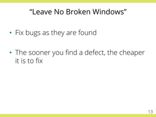 “Leave No Broken Windows”
•  Fix bugs as they are found
•  The sooner you ﬁnd a defect, the cheaper
it is to ﬁx
13
 