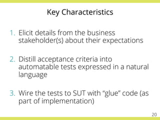Key Characteristics
1.  Elicit details from the business
stakeholder(s) about their expectations
2.  Distill acceptance cr...
