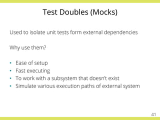 Test Doubles (Mocks)
Used to isolate unit tests form external dependencies
Why use them?
•  Ease of setup
•  Fast executin...
