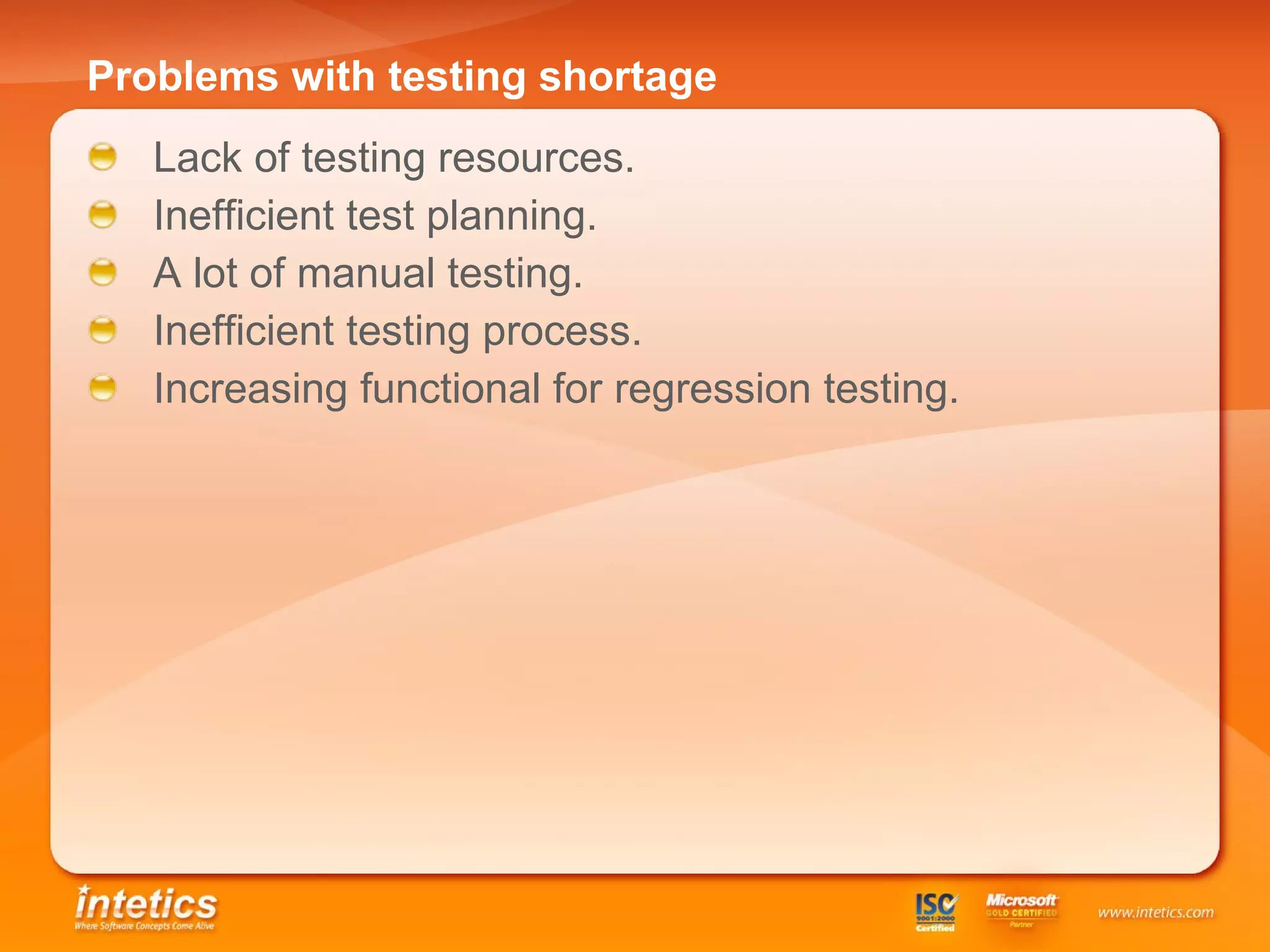 Problems with testing shortage   Lack of testing resources . Inefficient test planning . A lot of manual testing. Inefficient testing process . Increasing functional for regression testing. 