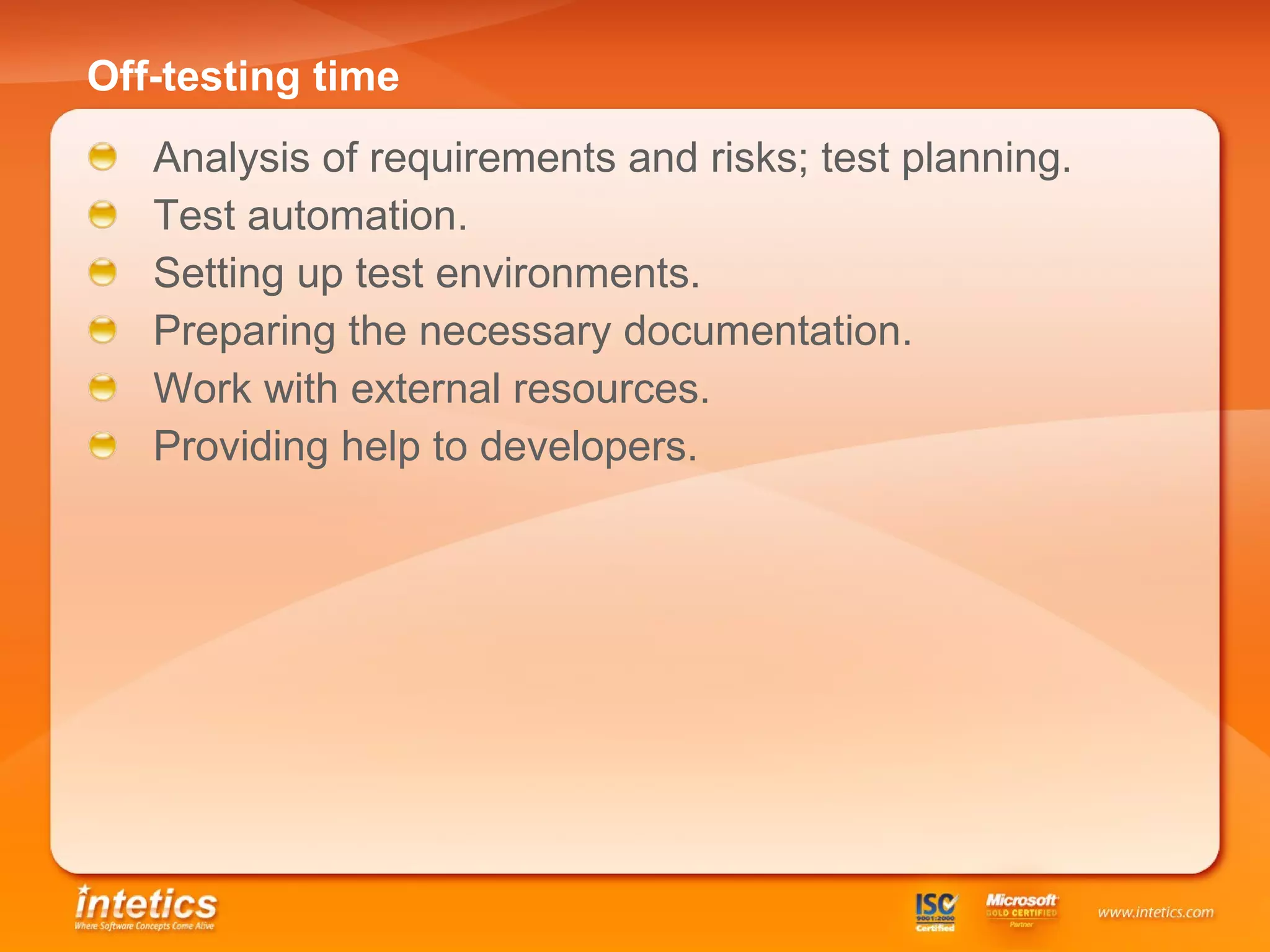 Off-testing time   Analysis of requirements and risks; test planning. Test automation . Setting up test environments. Preparing the necessary documentation . Work with external resources . Providing help to developers . 