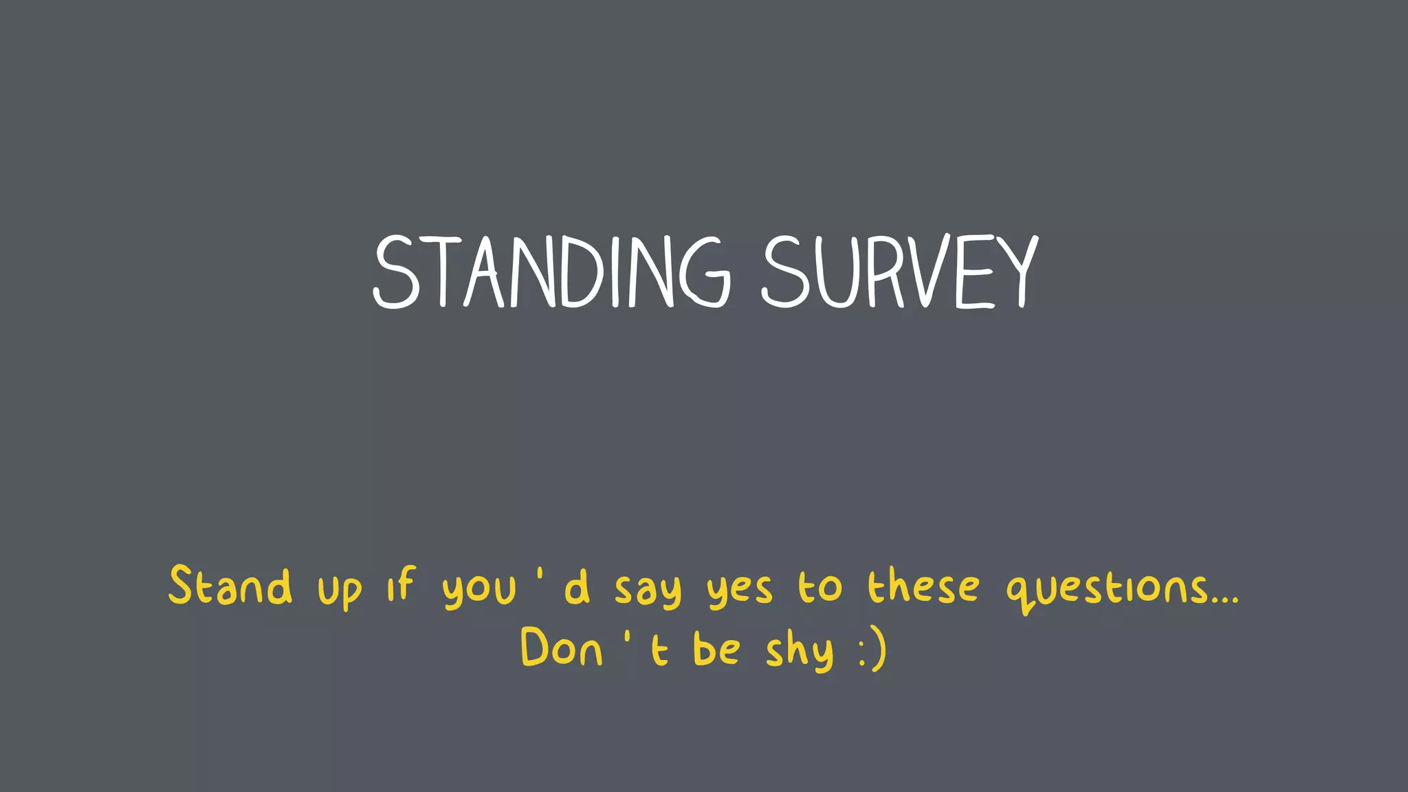 Standing survey
Stand up if you’d say yes to these questions... 
Don’t be shy :)
 