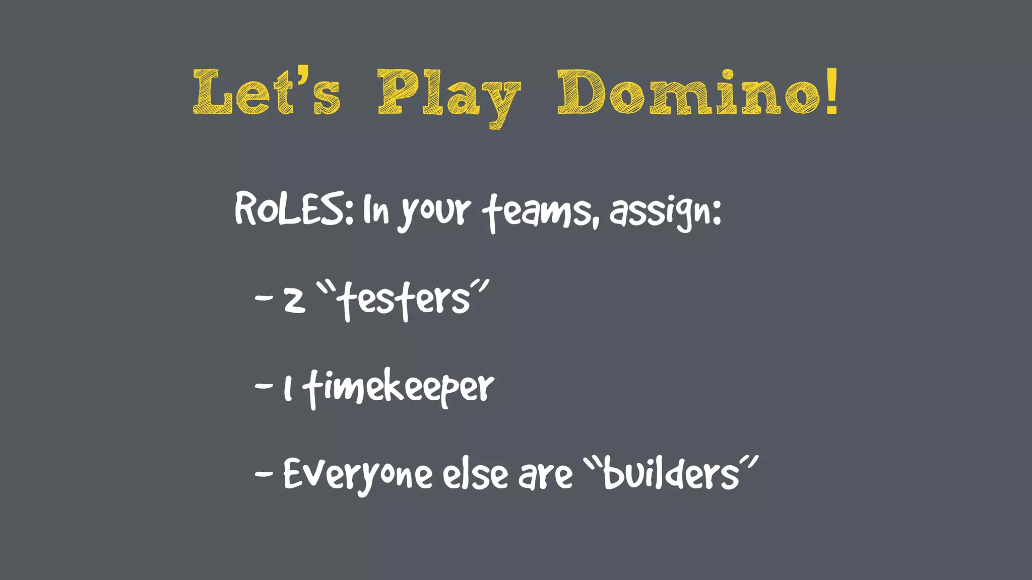 Let’s Play Domino!
ROLES: In your teams, assign:
- 2 “testers”
- 1 timekeeper
- Everyone else are “builders”
 