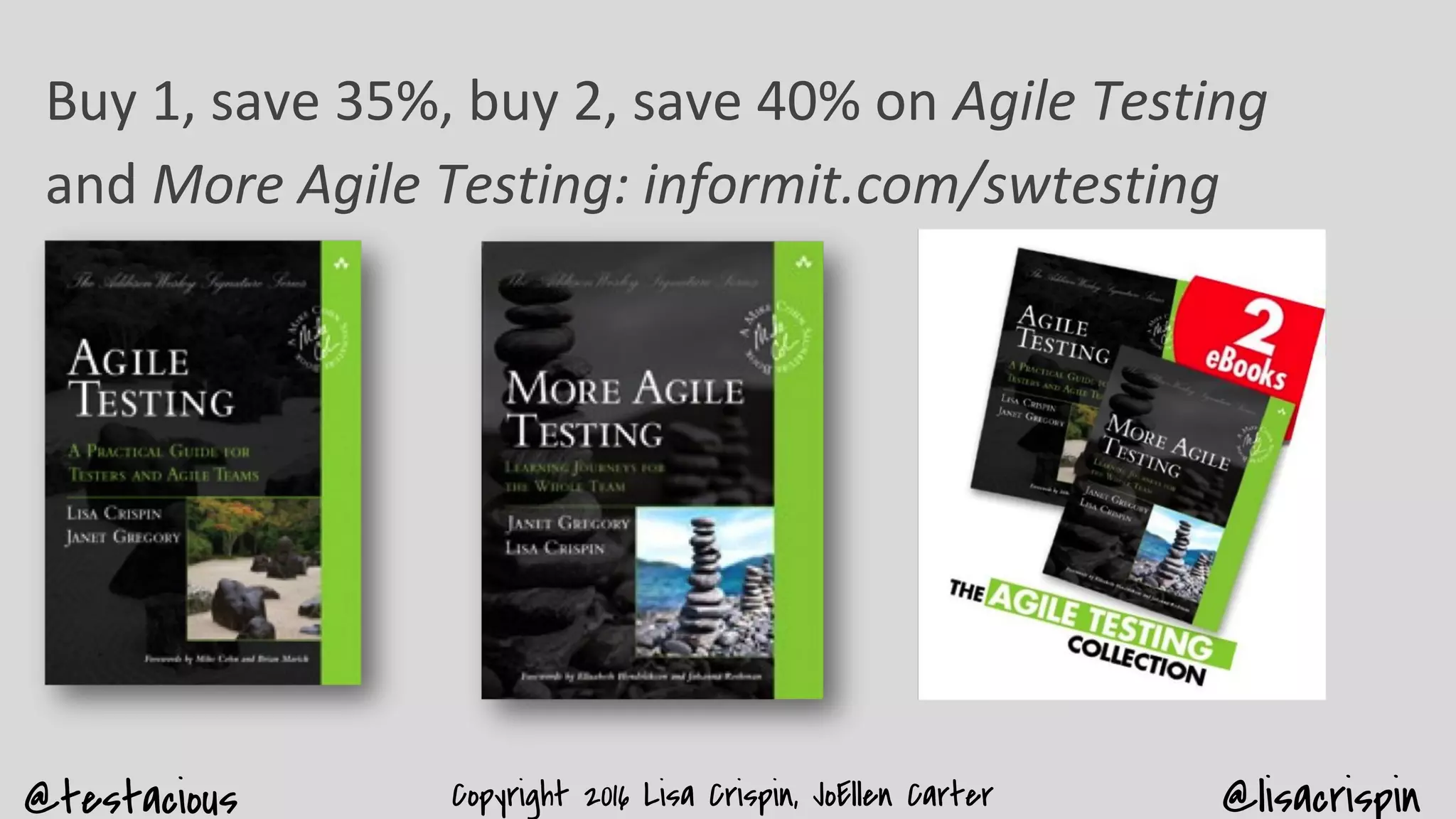 @testacious @lisacrispinCopyright 2016 Lisa Crispin, JoEllen Carter
Buy 1, save 35%, buy 2, save 40% on Agile Testing
and More Agile Testing: informit.com/swtesting
 