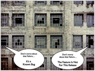 Don’t worry  about that Failure… The Feature Is Not For This Release Don’t worry about that Failure… It’s a  Known Bug 