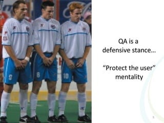 QA is a  defensive stance… “Protect the user” mentality 