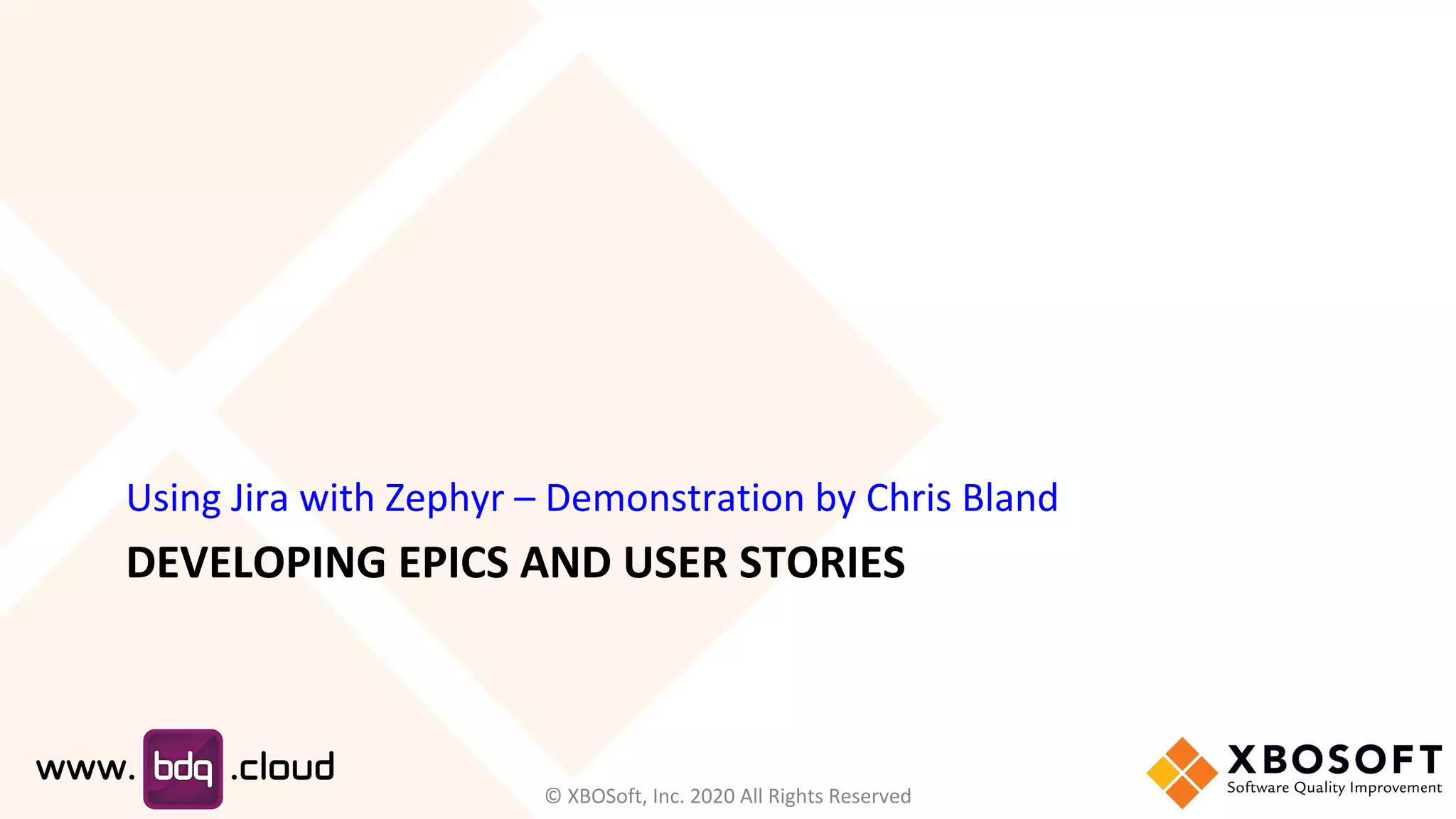 DEVELOPING EPICS AND USER STORIES
Using Jira with Zephyr – Demonstration by Chris Bland
© XBOSoft, Inc. 2020 All Rights Reserved
 