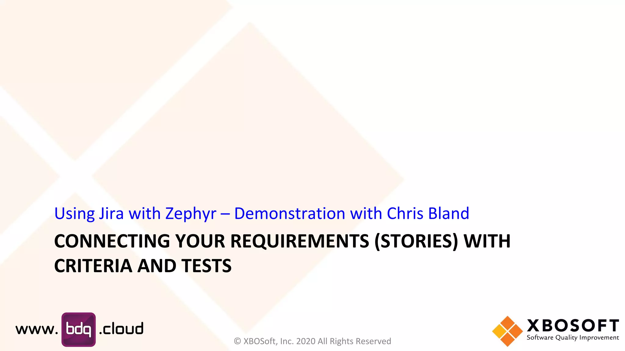 CONNECTING YOUR REQUIREMENTS (STORIES) WITH
CRITERIA AND TESTS
Using Jira with Zephyr – Demonstration with Chris Bland
© XBOSoft, Inc. 2020 All Rights Reserved
 
