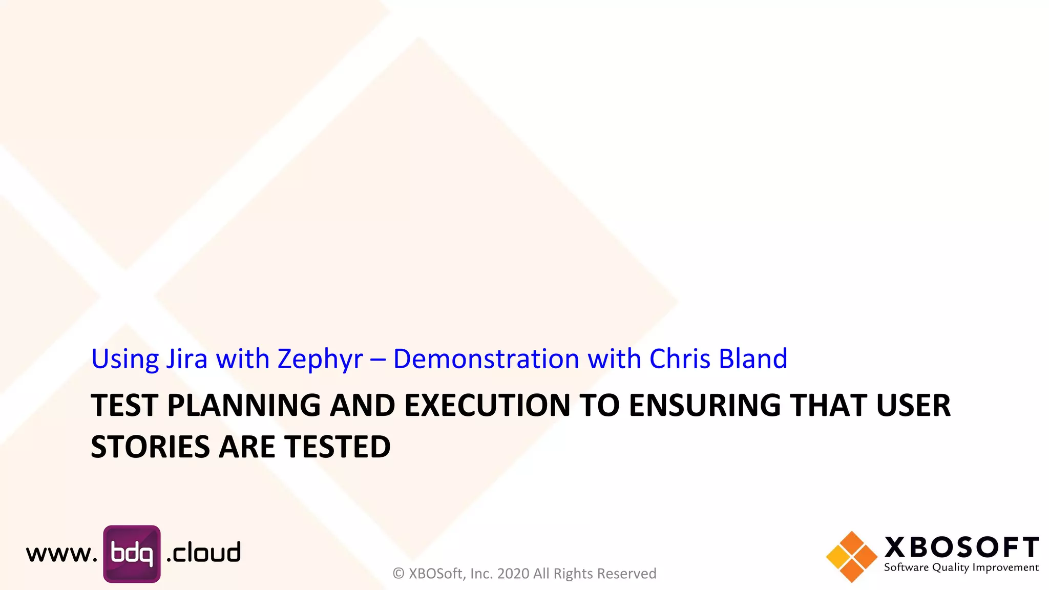 TEST PLANNING AND EXECUTION TO ENSURING THAT USER
STORIES ARE TESTED
Using Jira with Zephyr – Demonstration with Chris Bland
© XBOSoft, Inc. 2020 All Rights Reserved
 