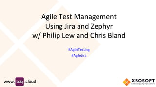 Agile Test Management
Using Jira and Zephyr
w/ Philip Lew and Chris Bland
#AgileTesting
#AgileJira
 