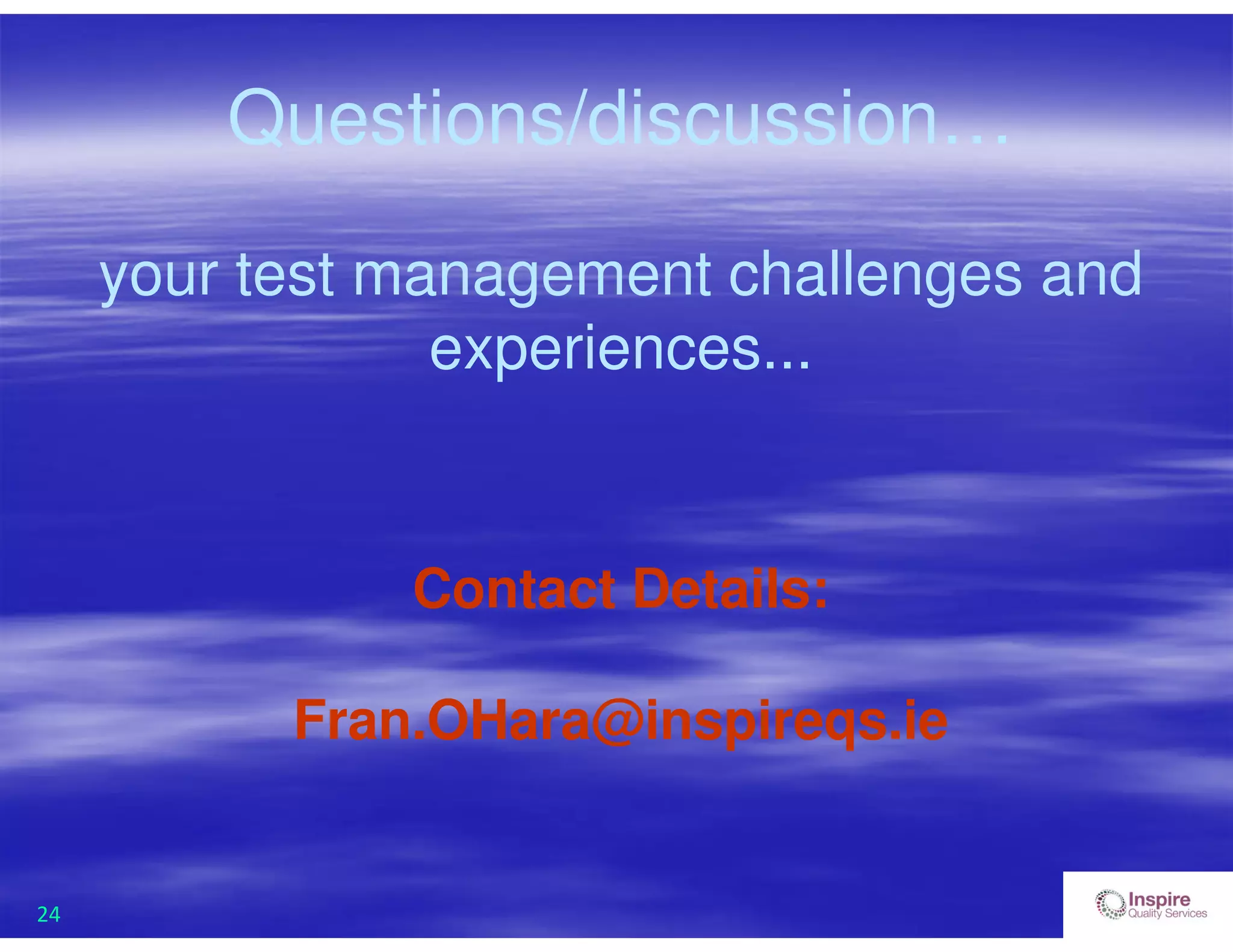 24
Questions/discussion…
your test management challenges and
experiences...
Contact Details:
Fran.OHara@inspireqs.ie
 