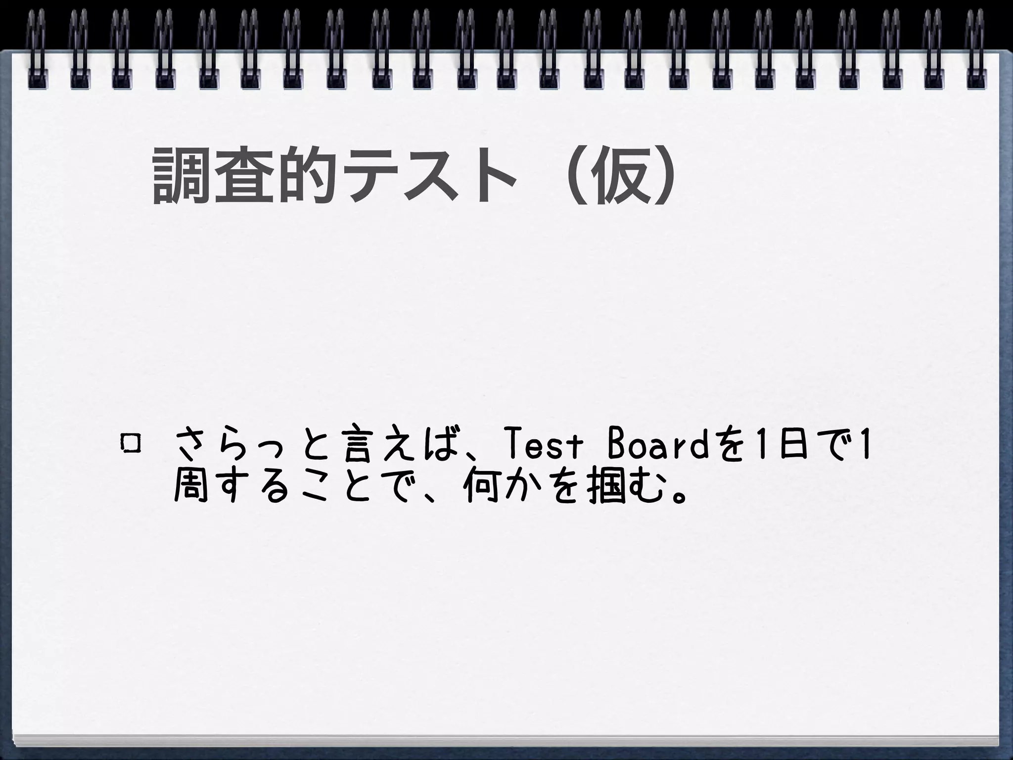 調査的テスト（仮）



さらっと言えば、Test Boardを1日で1
周することで、何かを掴む。
 