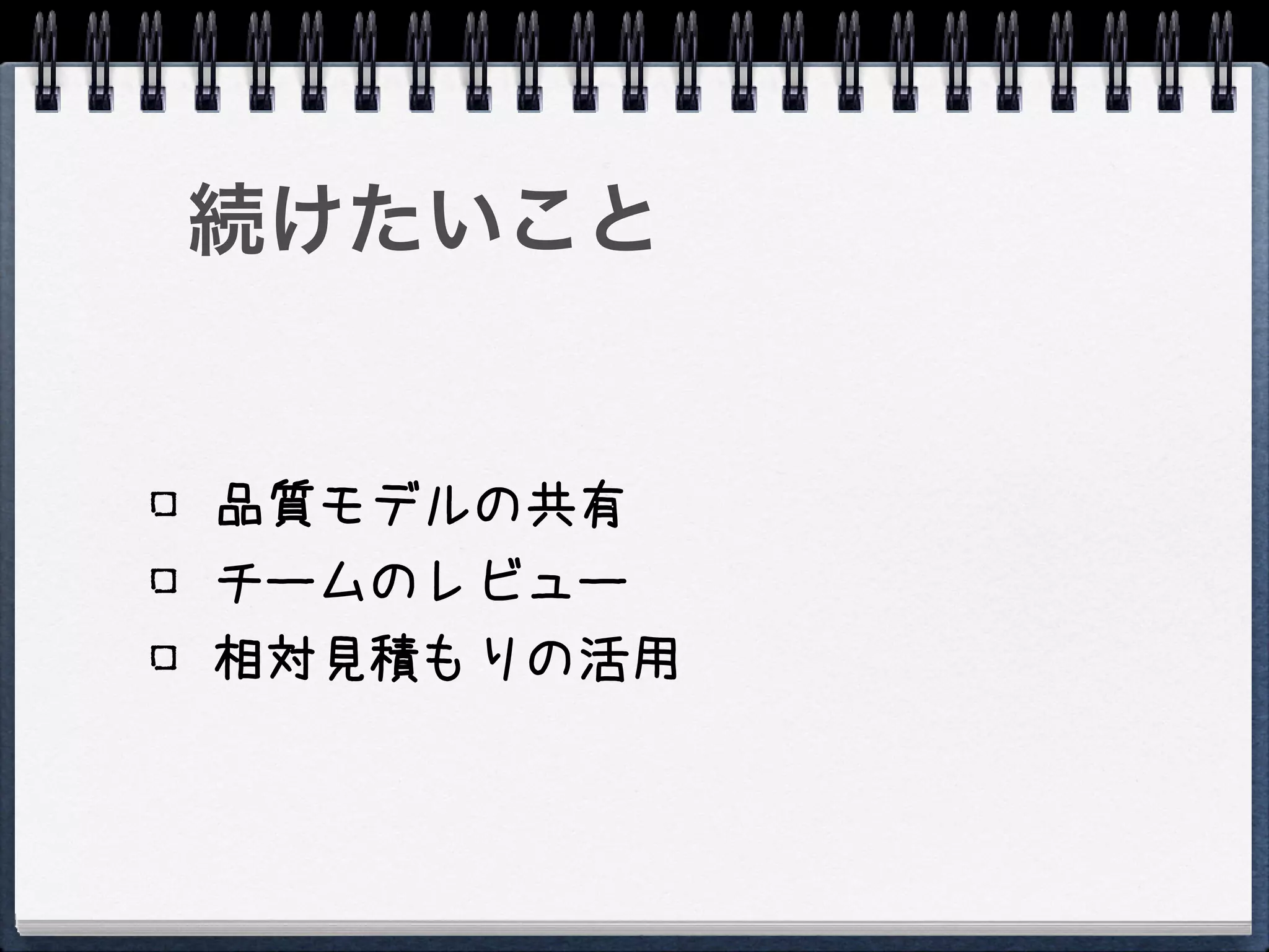 続けたいこと


品質モデルの共有
チームのレビュー
相対見積もりの活用
 