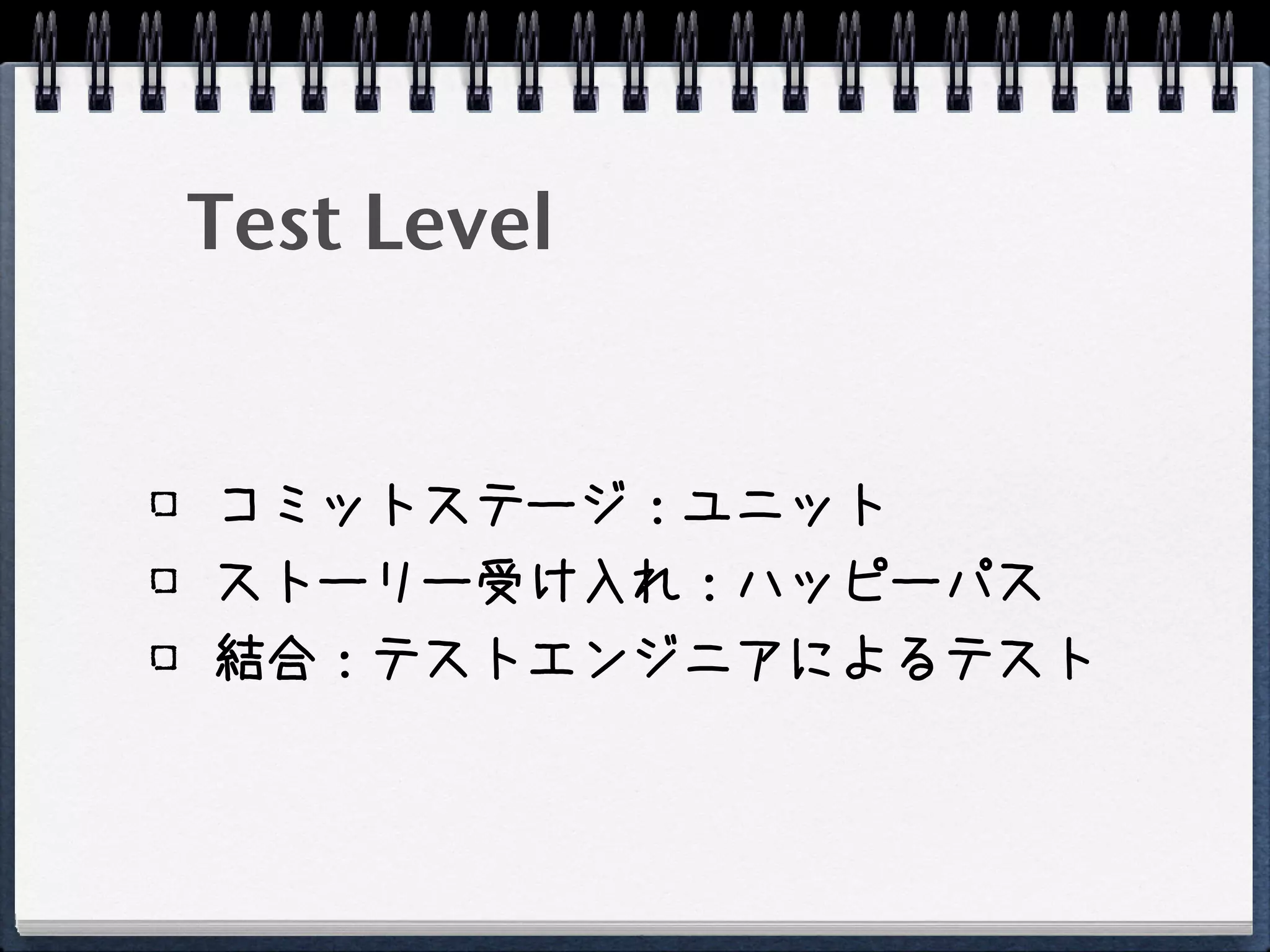 Test Level


コミットステージ：ユニット
ストーリー受け入れ：ハッピーパス
結合：テストエンジニアによるテスト
 