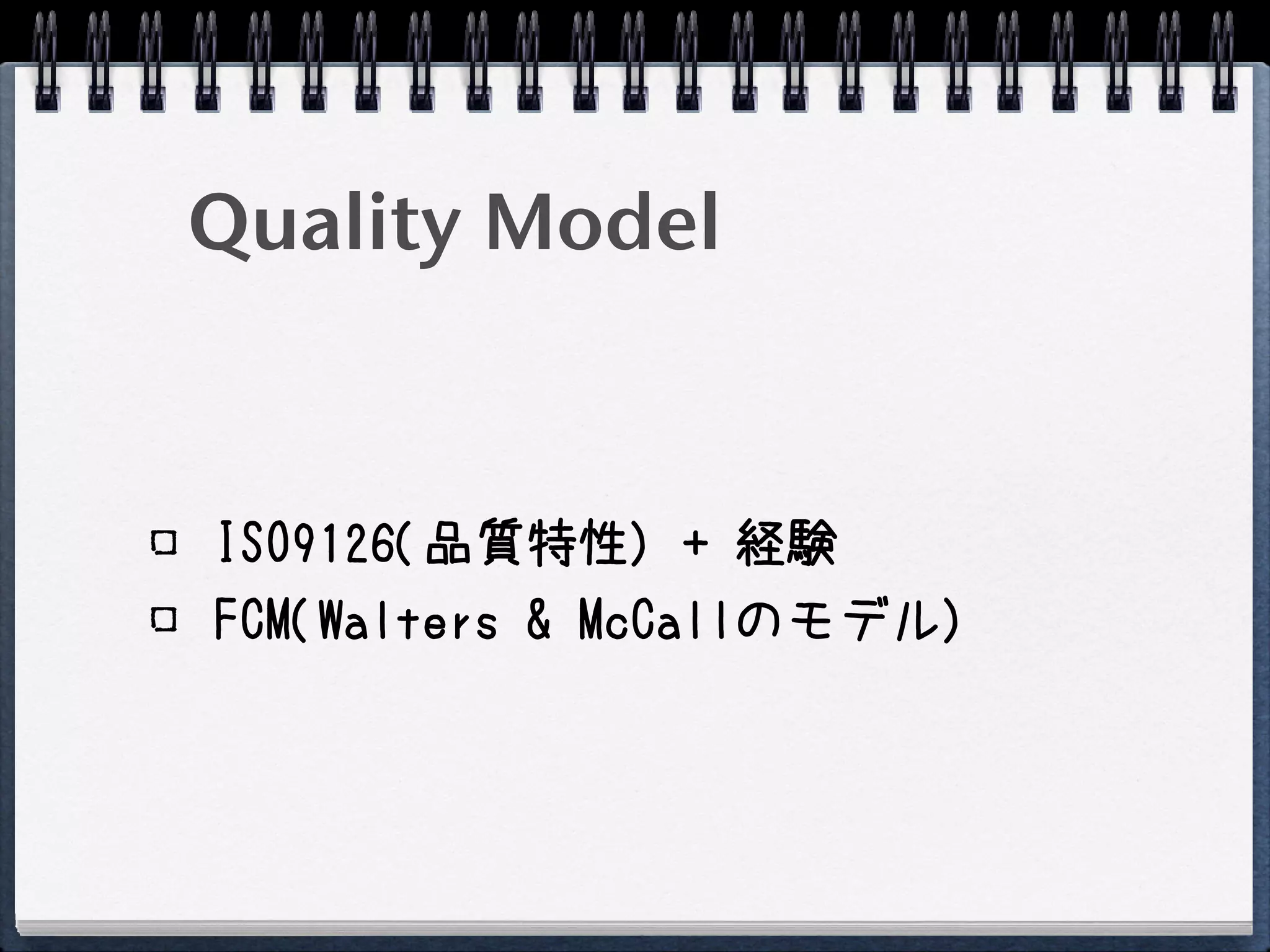 Quality Model


ISO9126(品質特性) + 経験
FCM(Walters & McCallのモデル)
 