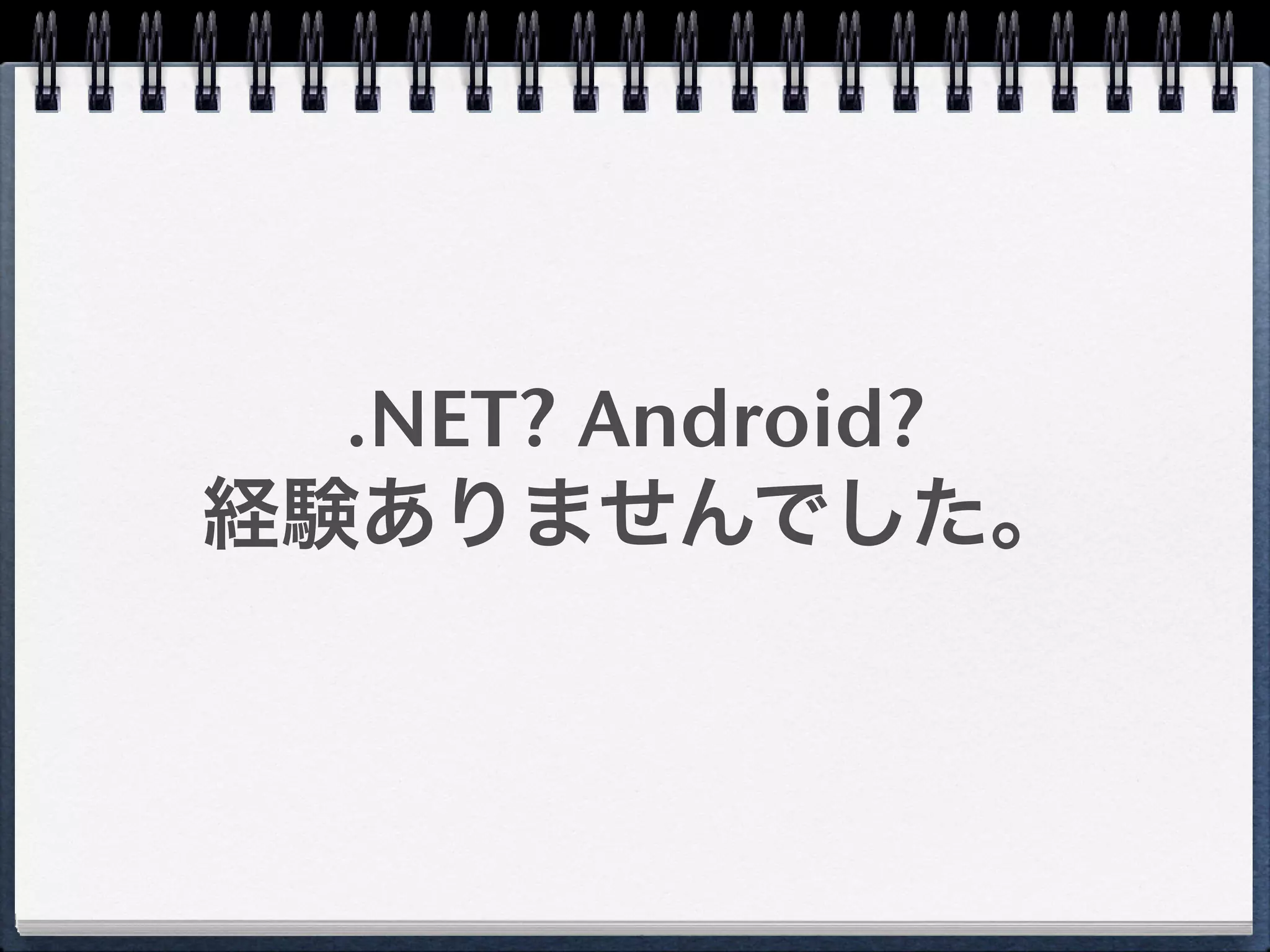 .NET? Android?
経験ありませんでした。
 