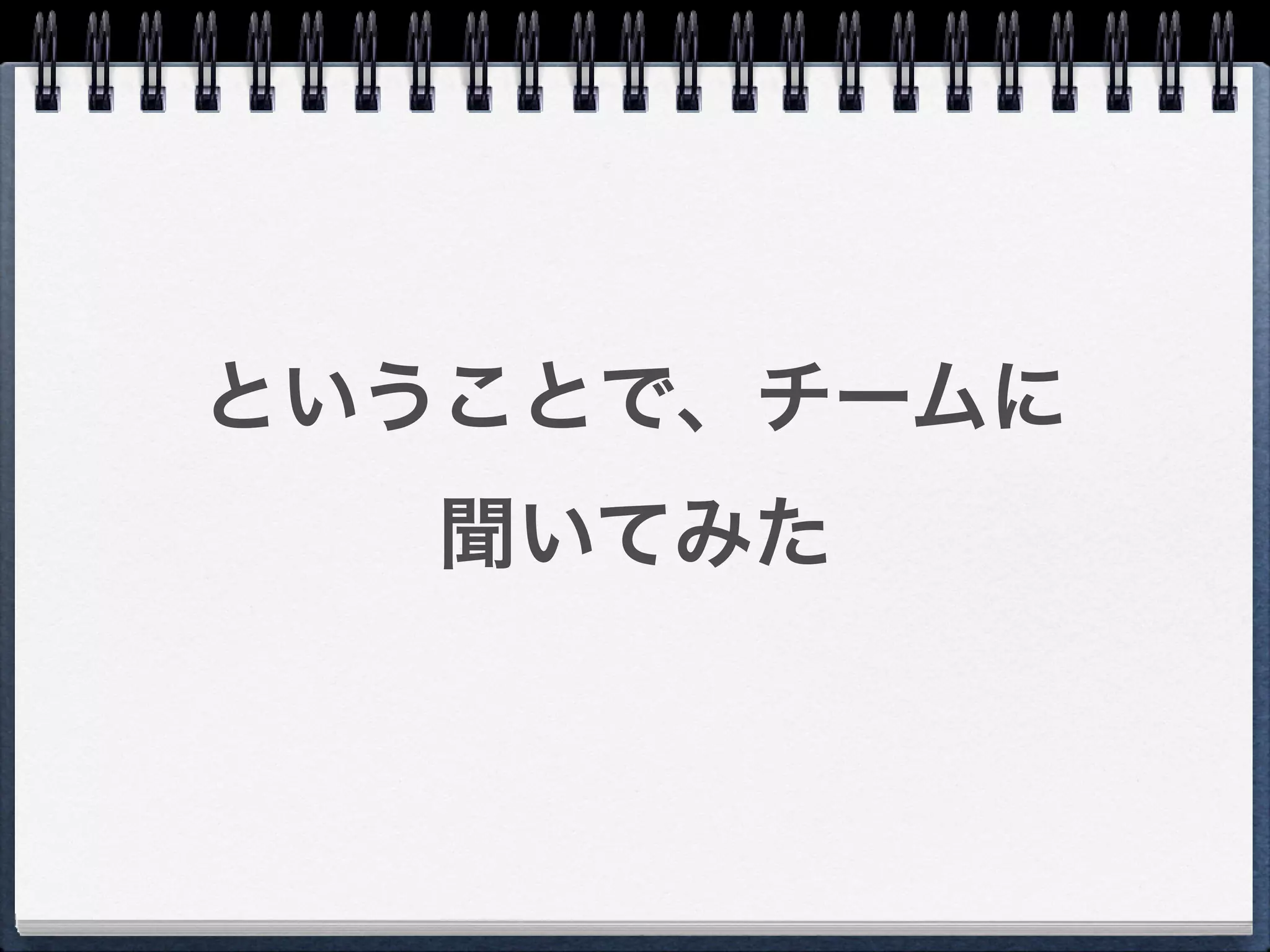 ということで、チームに
  聞いてみた
 