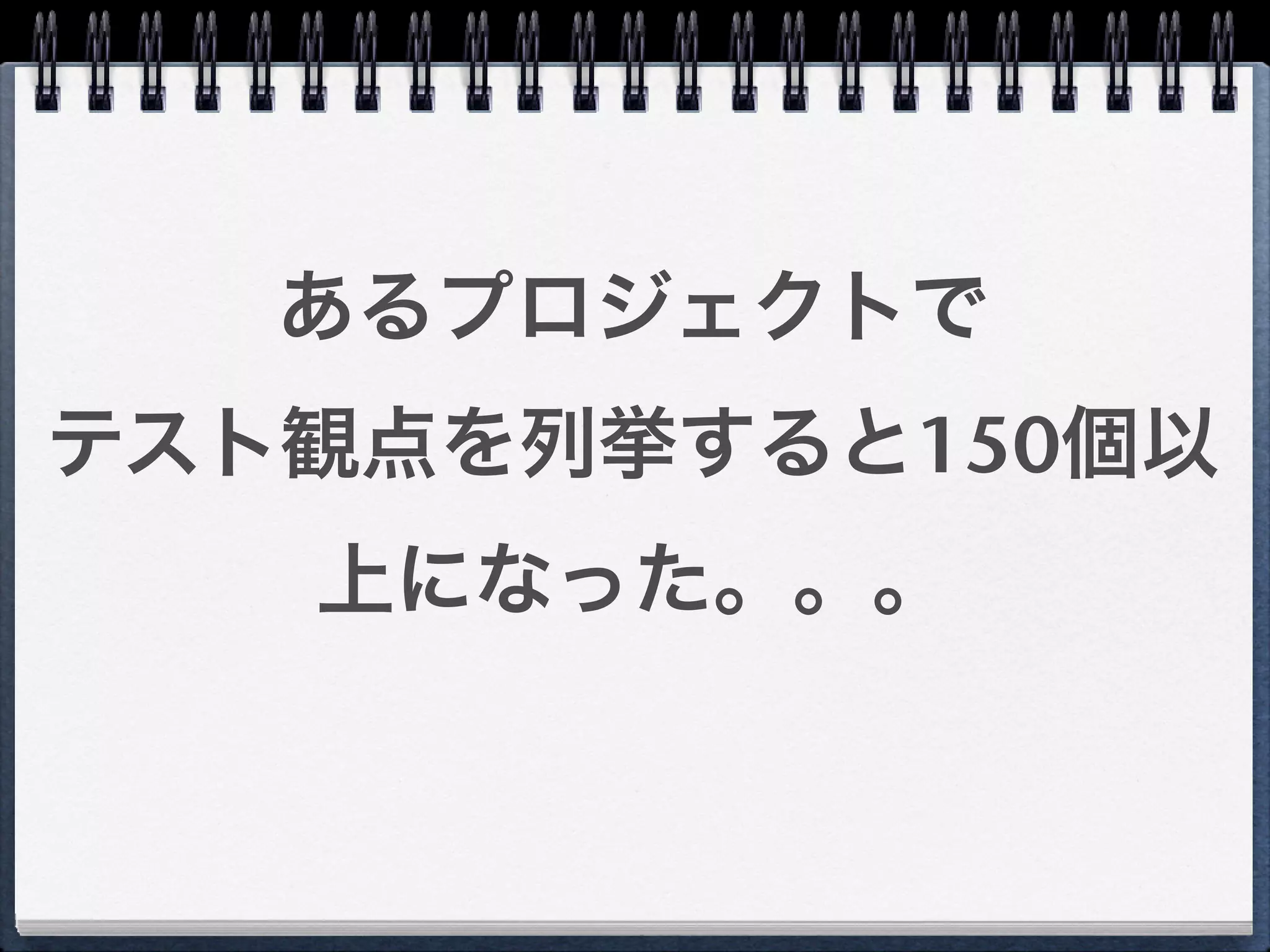 あるプロジェクトで
テスト観点を列挙すると150個以
   上になった。。。
 