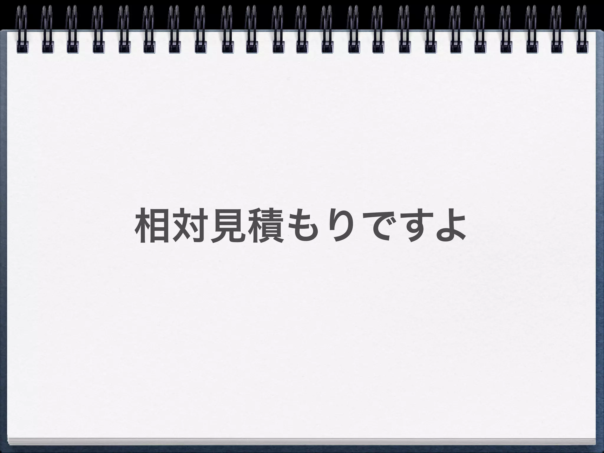相対見積もりですよ
 