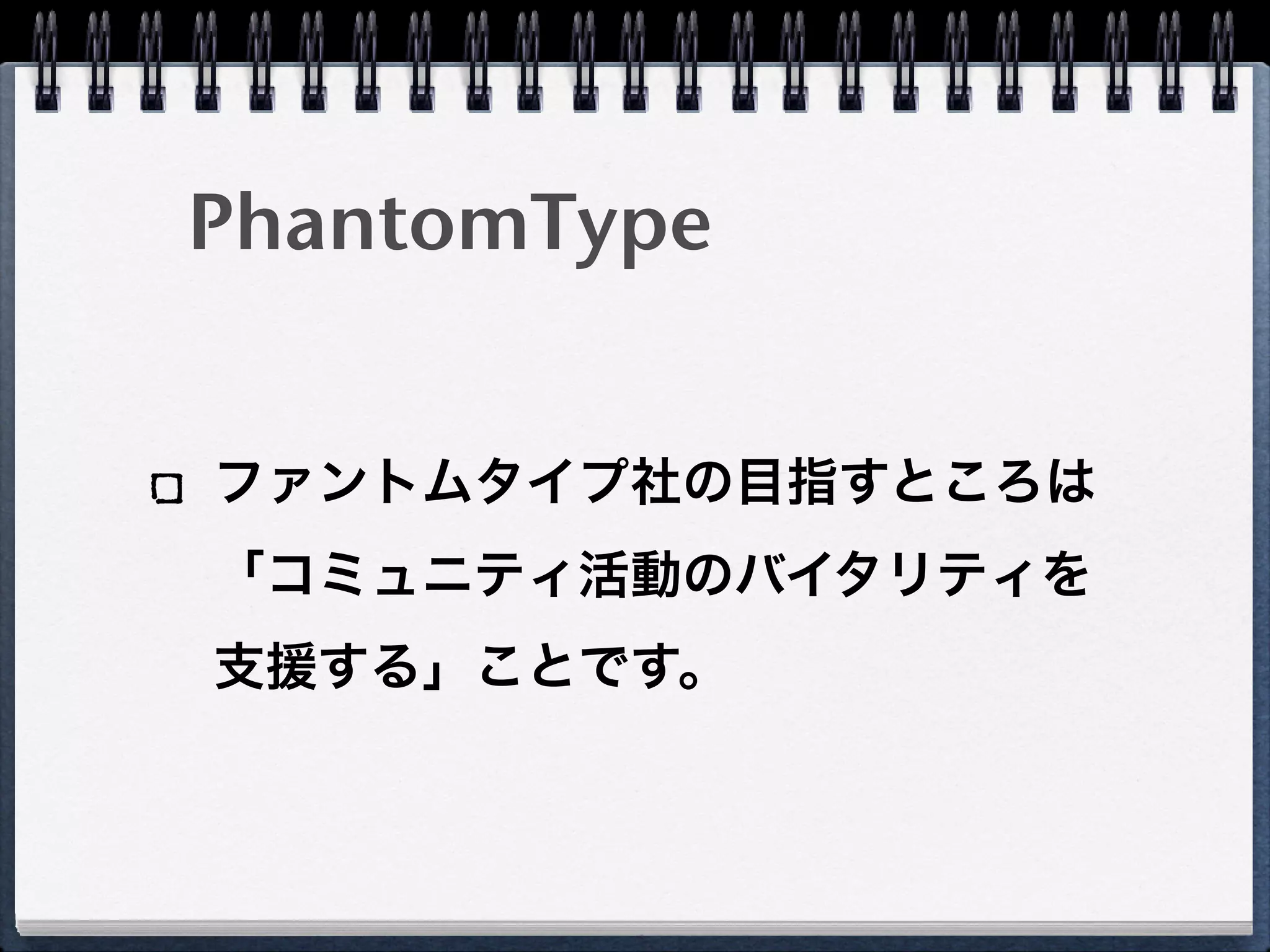 PhantomType


ファントムタイプ社の目指すところは
「コミュニティ活動のバイタリティを
支援する」ことです。
 