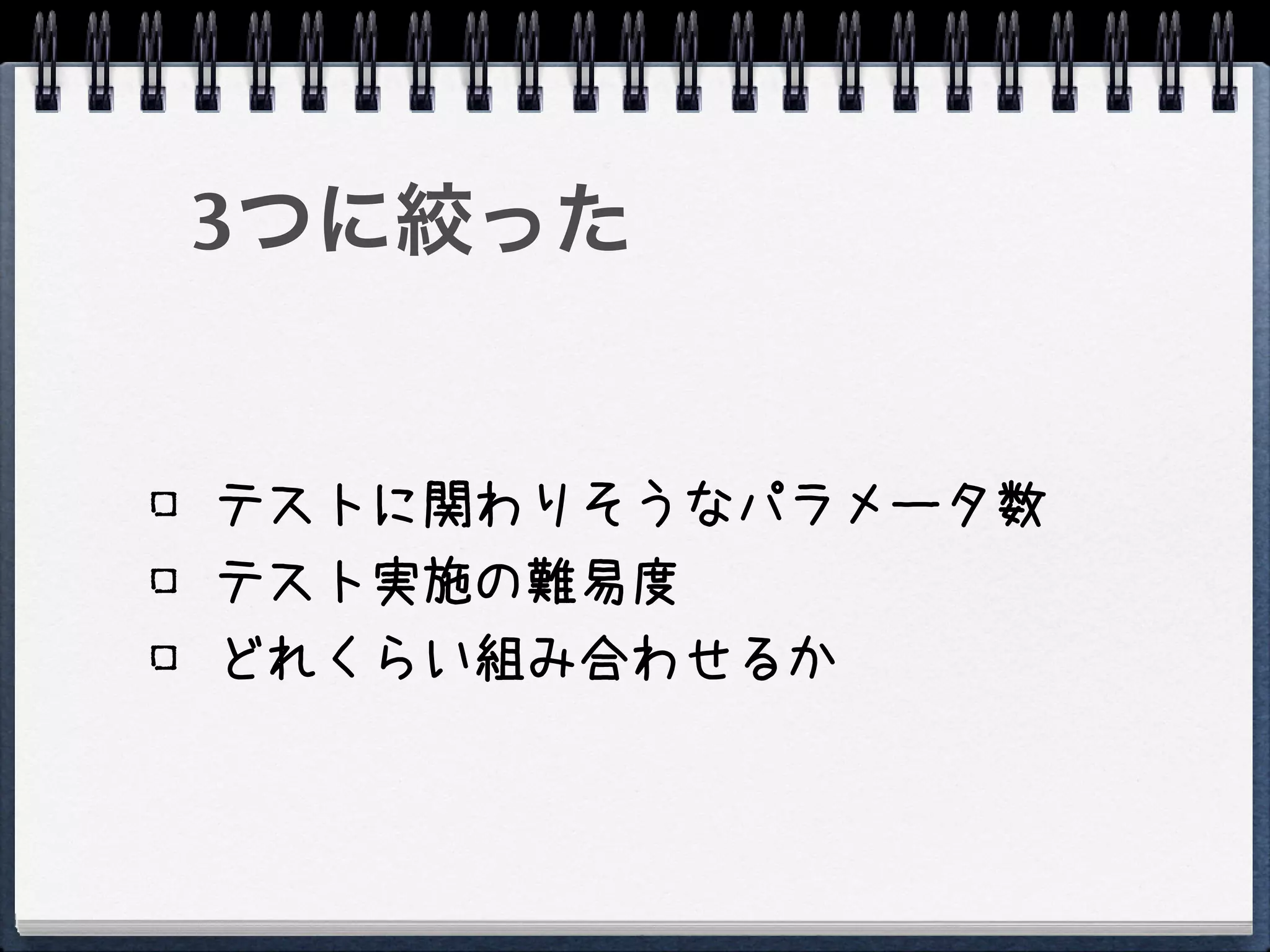 3つに絞った


テストに関わりそうなパラメータ数
テスト実施の難易度
どれくらい組み合わせるか
 
