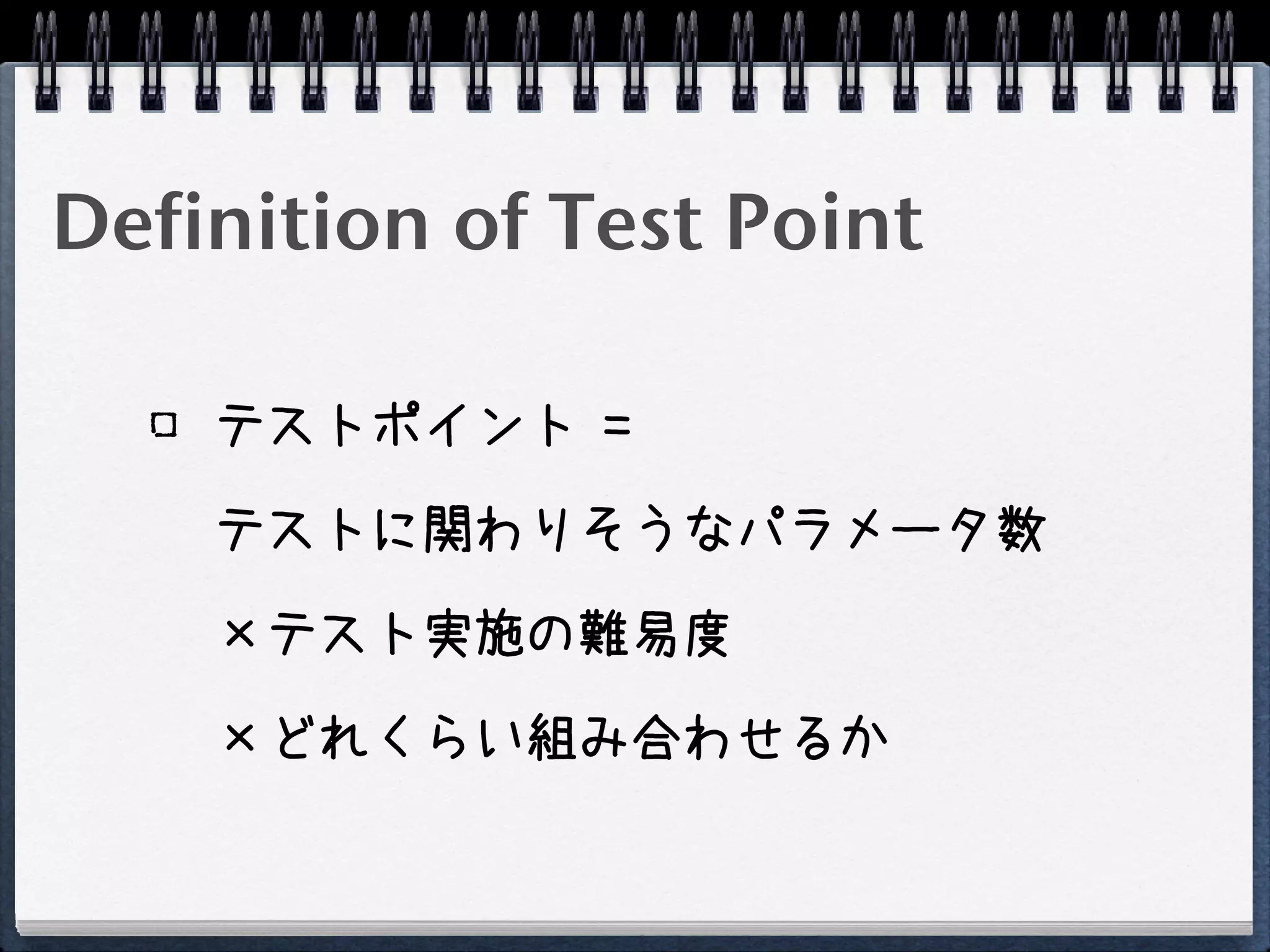 Definition of Test Point

    テストポイント =

    テストに関わりそうなパラメータ数

    ×テスト実施の難易度

    ×どれくらい組み合わせるか
 