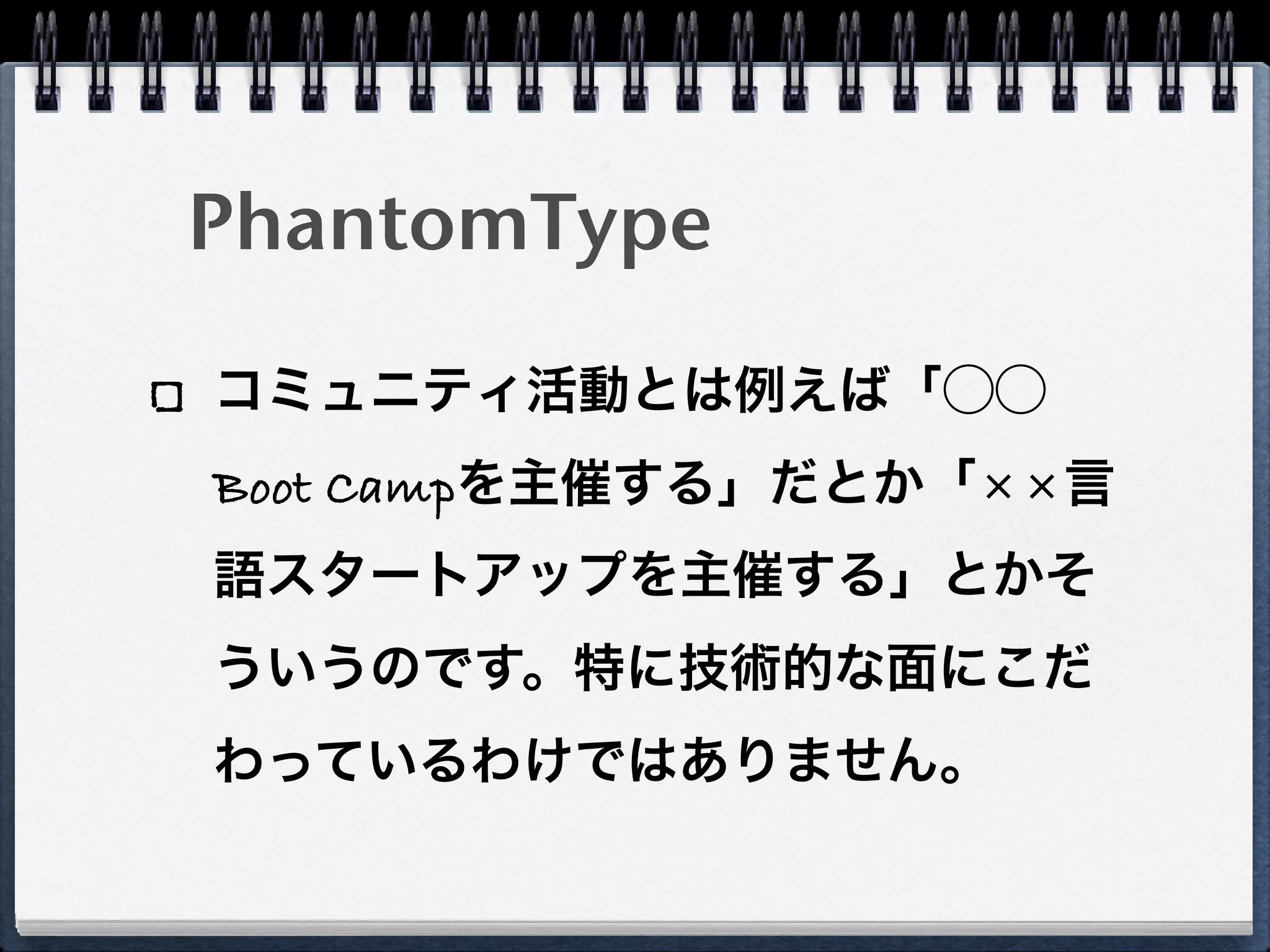 PhantomType

コミュニティ活動とは例えば「⃝⃝
Boot Campを主催する」だとか「××言
語スタートアップを主催する」とかそ
ういうのです。特に技術的な面にこだ
わっているわけではありません。
 