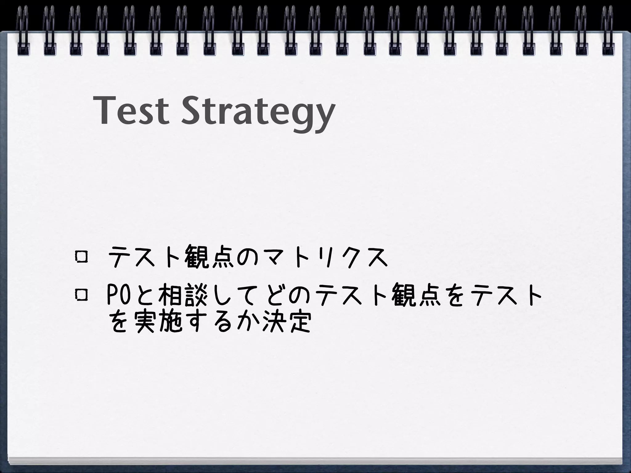 Test Strategy


テスト観点のマトリクス
POと相談してどのテスト観点をテスト
を実施するか決定
 