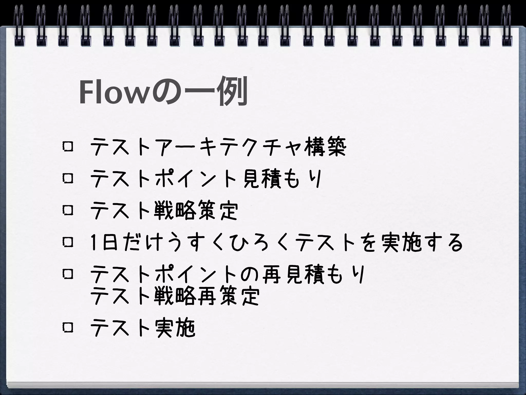 Flowの一例
テストアーキテクチャ構築
テストポイント見積もり
テスト戦略策定
1日だけうすくひろくテストを実施する
テストポイントの再見積もり
テスト戦略再策定
テスト実施
 