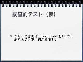 調査的テスト（仮）



さらっと言えば、Test Boardを1日で1
周することで、何かを掴む。
 