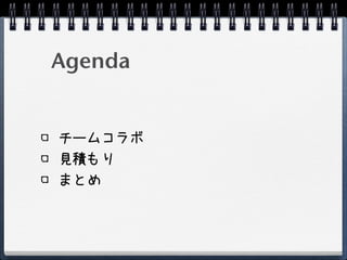 Agenda


チームコラボ
見積もり
まとめ
 