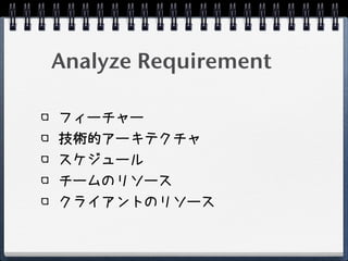 Analyze Requirement

フィーチャー
技術的アーキテクチャ
スケジュール
チームのリソース
クライアントのリソース
 