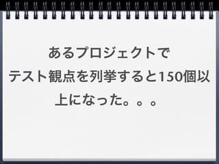あるプロジェクトで
テスト観点を列挙すると150個以
   上になった。。。
 