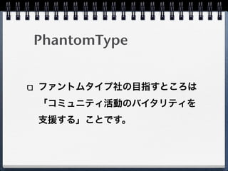 PhantomType


ファントムタイプ社の目指すところは
「コミュニティ活動のバイタリティを
支援する」ことです。
 