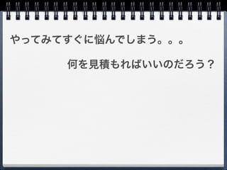 やってみてすぐに悩んでしまう。。。

     何を見積もればいいのだろう？
 