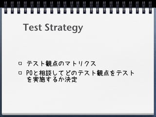 Test Strategy


テスト観点のマトリクス
POと相談してどのテスト観点をテスト
を実施するか決定
 