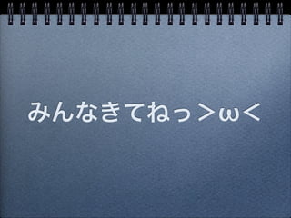 みんなきてねっ＞ω＜
 