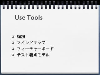 Use Tools

5W2H
マインドマップ
フィーチャーボード
テスト観点モデル
 