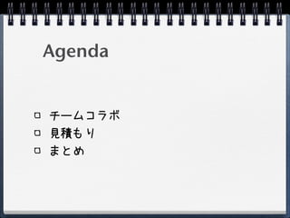 Agenda


チームコラボ
見積もり
まとめ
 