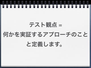 テスト観点 =
何かを実証するアプローチのこと
    と定義します。
 