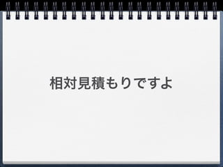 相対見積もりですよ
 