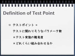 Definition of Test Point

    テストポイント =

    テストに関わりそうなパラメータ数

     テスト実施の難易度

     どれくらい組み合わせるか
 