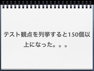 テスト観点を列挙すると150個以
   上になった。。。
 