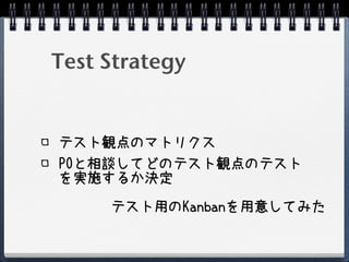 Test Strategy


テスト観点のマトリクス
POと相談してどのテスト観点のテスト
を実施するか決定

     テスト用のKanbanを用意してみた
 